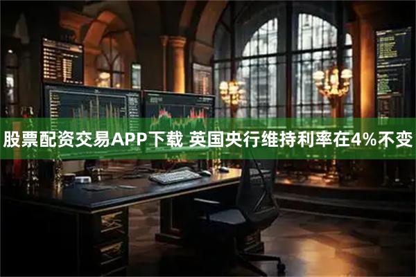 股票配资交易APP下载 英国央行维持利率在4%不变