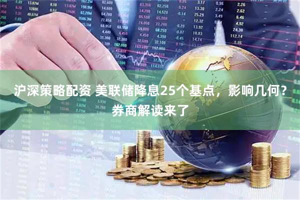 沪深策略配资 美联储降息25个基点，影响几何？券商解读来了