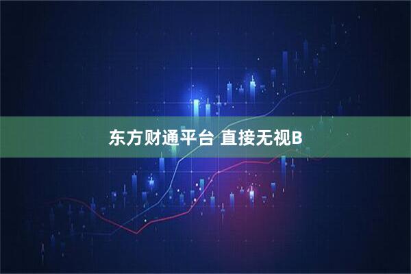 东方财通平台 直接无视B