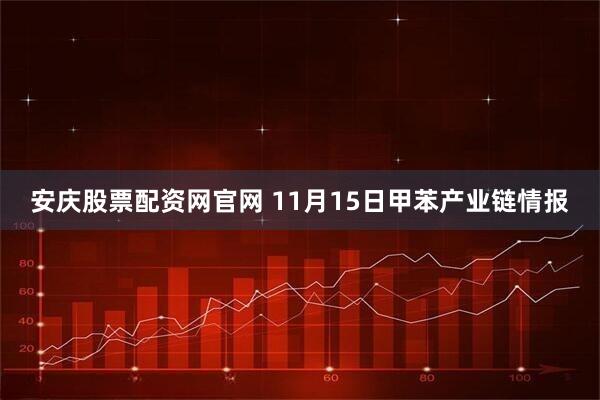安庆股票配资网官网 11月15日甲苯产业链情报