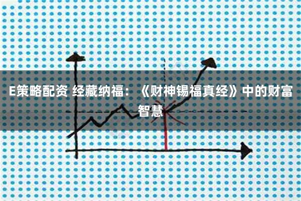 E策略配资 经藏纳福：《财神锡福真经》中的财富智慧