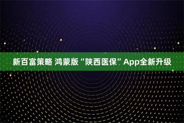 新百富策略 鸿蒙版“陕西医保”App全新升级