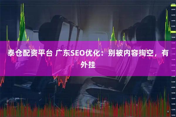 泰仓配资平台 广东SEO优化：别被内容掏空，有外挂
